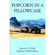 Popcorn in a Pillowcase, or, Montana Boy Survives the Great Depression by O'Neill, Patrick G., 9781412084161
