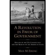 A Revolution in Favor of Government Origins of the U.S. Constitution and the Making of the American State by Edling, Max M., 9780195374162