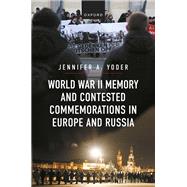 World War II Memory and Contested Commemorations in Europe and Russia by Yoder, Jennifer A., 9780198894162