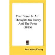 That Dome in Air : Thoughts on Poetry and the Poets (1895) by Cheney, John Vance, 9780548594162