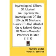 Psychological Effects Of Alcohol: An Experimental Investigation of the Effects of Moderate Doses of Ethyl Alcohol on a Related Group of Neuro-muscular Processes in Man by Dodge, Raymond; Benedict, Francis G., 9780548664162