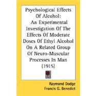 Psychological Effects Of Alcohol: An Experimental Investigation of the Effects of Moderate Doses of Ethyl Alcohol on a Related Group of Neuro-muscular Processes in Man by Dodge, Raymond; Benedict, Francis G., 9780548664162