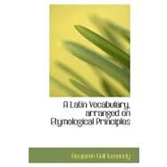 A Latin Vocabulary, Arranged on Etymological Principles by Kennedy, Benjamin Hall, 9780554504162