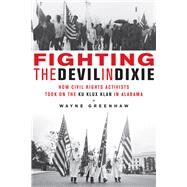 Fighting the Devil in Dixie How Civil Rights Activists Took on the Ku Klux Klan in Alabama by Greenhaw, Wayne, 9781613734162