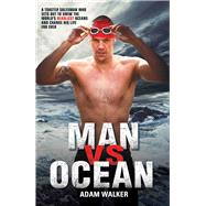 Man Vs Ocean A Toaster Salesman Who Sets Out to Swim the Worlds Deadliest Oceans and Change His Life For Ever by Walker, Adam, 9781784184162