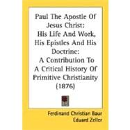 Paul The Apostle Of Jesus Christ: His Life and Work, His Epistles and His Doctrine: a Contribution to a Critical History of Primitive Christianity by Baur, Ferdinand Christian; Zeller, Eduard, 9780548724163