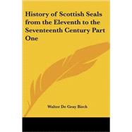 History of Scottish Seals from the Eleventh to the Seventeenth Century by Birch, Walter de Gray, 9781417944163