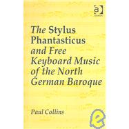 The Stylus Phantasticus And Free Keyboard Music Of The North German Baroque by Collins,Paul, 9780754634164