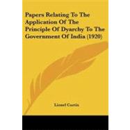 Papers Relating to the Application of the Principle of Dyarchy to the Government of India by Curtis, Lionel, 9781104304164