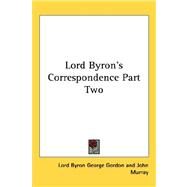 Lord Byron's Correspondence Part by Byron, Lord George Gordon, 9781432614164