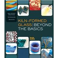 Kiln-Formed Glass: Beyond the Basics Best Studio Practices *Techniques *Projects by Griffith, Brenda, 9781454704164