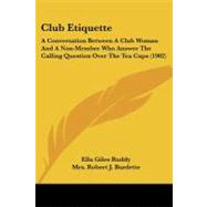 Club Etiquette : A Conversation Between A Club Woman and A Non-Member Who Answer the Calling Question over the Tea Cups (1902) by Ruddy, Ella Giles; Burdette, Robert J., Mrs., 9781104084165