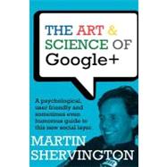 The Art and Science of Google+: A Psychological, User Friendly and Sometimes Even Humorous Guide to This New Social Layer by Shervington, Martin, 9781477494165