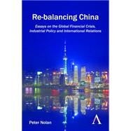 Re-balancing China: Essays on the Global Financial Crisis, Industrial Policy and International Relations by Nolan, Peter, 9781783084166