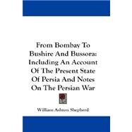 From Bombay to Bushire and Bussora : Including an Account of the Present State of Persia and Notes on the Persian War by Shepherd, William Ashton, 9781432684167