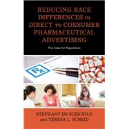 Reducing Race Differences in Direct-to-Consumer Pharmaceutical Advertising The Case for Regulation by De Scisciolo, Stephany; Scheid, Teresa L., 9781498574167