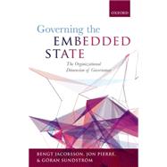 Governing the Embedded State The Organizational Dimension of Governance by Jacobsson, Bengt; Pierre, Jon; Sundstrm, Gran, 9780199684168