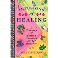 Infusions of Healing A Treasury of Mexican-American Herbal Remedies by Davidow, Joie, 9780684854168
