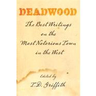 Deadwood : The Best Writings on the Most Notorious Town in the West by Griffith, T. D., 9780762754168