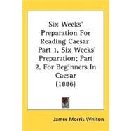 Six Weeks Preparation for Reading Caesar : Part 1, Six Weeks Preparation; Part 2, for Beginners in Caesar (1886) by Whiton, James Morris, 9781437174168