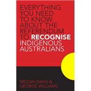 Everything You Need to Know About the Referendum to Recognise Indigenous Australians by Davis, Megan; Williams, George, 9781742234168