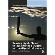 Bearing Light: Flame Relays and the Struggle for the Olympic Movement by Macaloon; John J., 9780415484169