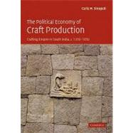 The Political Economy of Craft Production: Crafting Empire in South India, c.1350–1650 by Carla M. Sinopoli, 9780521174169