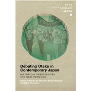 Debating Otaku in Contemporary Japan Historical Perspectives and New Horizons by Galbraith, Patrick W.; Kam, Thiam Huat; Kamm, Bjrn-ole, 9781350014169