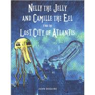 Nelly the Jelly and Camille the Eel Find the Lost City of Atlantis by DeGuire, John, 9781667844169