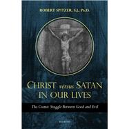 Christ vs. Satan in Our Daily Lives  The Cosmic Struggle Between Good and Evil by Spitzer, Robert, 9781621644170