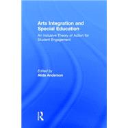 Arts Integration and Special Education: An Inclusive Theory of Action for Student Engagement by Anderson; Alida, 9780415744171