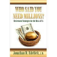 Who Said You Need Millions?: Retirement Strategies for the Rest of Us by Edelfelt, Jonathan D., 9781601454171