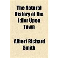 The Natural History of the Idler upon Town by Smith, Albert Richard, 9781154584172