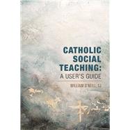 Catholic Social Teaching: A User's Guide by O'Neill, SJ, William, 9781626984172