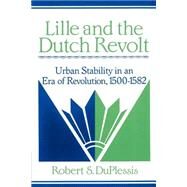 Lille and the Dutch Revolt: Urban Stability in an Era of Revolution, 1500–1582 by Robert S. DuPlessis, 9780521894173
