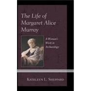 The Life of Margaret Alice Murray A Womans Work in Archaeology by Sheppard, Kathleen L.,, 9780739174173