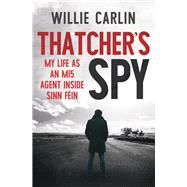 Thatchers Spy My Life as an MI5 Agent Inside Sinn Fin by Carlin, Willie, 9781785374173