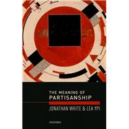 The Meaning of Partisanship by White, Jonathan; Ypi, Lea, 9780199684175