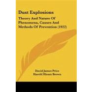 Dust Explosions : Theory and Nature of Phenomena, Causes and Methods of Prevention (1922) by Price, David James; Brown, Harold H., Ph.D.; Brown, Hylton R. (CON); Roethe, Harry E. (CON), 9780548904176