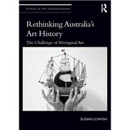 Rethinking Australias Art History: The Challenge of Aboriginal Art by Lowish; Susan, 9780815374176