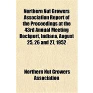 Northern Nut Growers Association Report of the Proceedings at the 43rd Annual Meeting Rockport, Indiana, August 25, 26 and 27, 1952 by Northern Nut Growers Association, 9781153794176