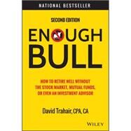 Enough Bull How to Retire Well without the Stock Market, Mutual Funds, or Even an Investment Advisor by Trahair, David, 9781118994177