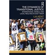 The Dynamics of Transitional Justice:: International Models and Local Realities in East Timor by Kent; Lia, 9780415534178