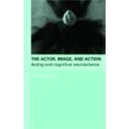 The Actor, Image, and Action: Acting and Cognitive Neuroscience by Blair; Rhonda, 9780415774178