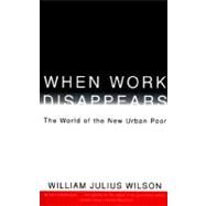 When Work Disappears The World of the New Urban Poor by WILSON, WILLIAM JULIUS, 9780679724179