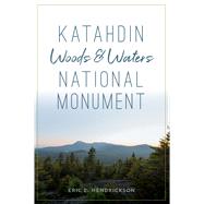 Katahdin Woods and Waters National Monument by Hendrickson, Eric E., 9781467144179