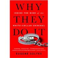 Why They Do It Inside the Mind of the White-Collar Criminal by Soltes, Eugene, 9781541774179