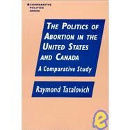 The Politics of Abortion in the United States and Canada: A Comparative Study: A Comparative Study by Tatalovich; Warren, 9781563244179