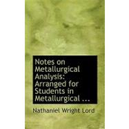 Notes on Metallurgical Analysis: Arranged for Students in the Metallurgical Laboratory of the Ohio State University by Lord, Nathaniel Wright, 9780554704180