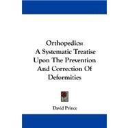 Orthopedics : A Systematic Treatise upon the Prevention and Correction of Deformities by Prince, David, 9781432694180